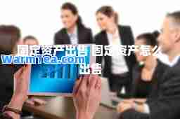 固定资产出售 固定资产怎么出售