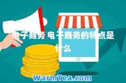 电子商务 电子商务的特点是什么 电子商务 电子商务的特点是什么