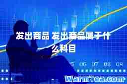 发出商品 发出商品属于什么科目