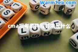 cma报考条件和要求是什么 cma报考条件和要求是什么