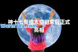 十七乘组太空归来后正式亮相
