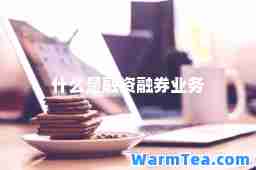 什么是融资融券业务
