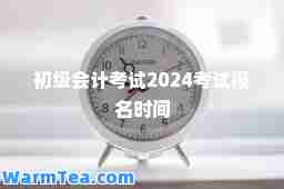 初级会计考试2024考试报名时间