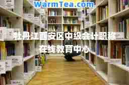 牡丹江西安区中级会计职称在线教育中心