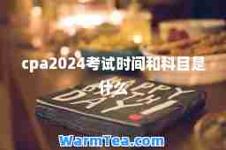cpa2024考试时间和科目是什么