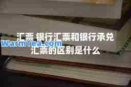 汇票 银行汇票和银行承兑汇票的区别是什么