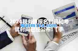 2024税务师报名时间和考试时间已经公布!【手