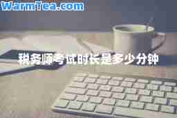 税务师考试时长是多少分钟 税务师考试时长是多少分钟