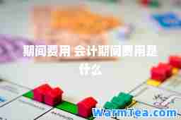 期间费用 会计期间费用是什么