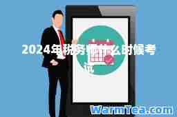 2024年税务师什么时候考试 2024年税务师什么时候考试