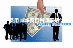 费用 成本费用利润率是什么 费用 成本费用利润率是什么