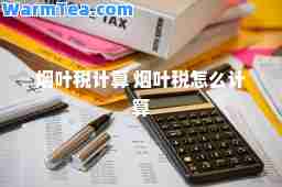 烟叶税计算 烟叶税怎么计算 烟叶税计算 烟叶税怎么计算