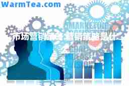 市场营销策略 营销策略是什么