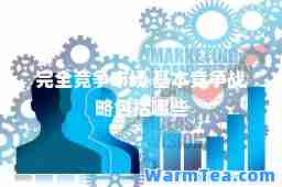完全竞争市场 基本竞争战略包括哪些
