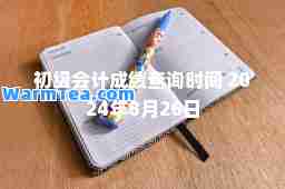 初级会计成绩查询时间 2024年8月26日