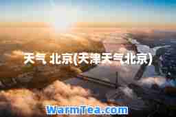 天气 北京(天津天气北京)