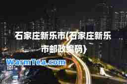 石家庄新乐市(石家庄新乐市邮政编码)