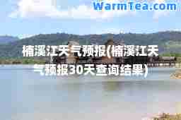 楠溪江天气预报(楠溪江天气预报30天查询结果)