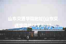 山东交通学院地址(山东交通学院地址无影山)
