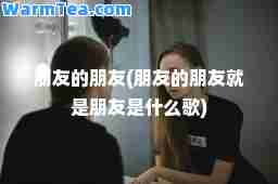朋友的朋友(朋友的朋友就是朋友是什么歌)