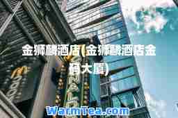 金狮麟酒店(金狮麟酒店金码大厦)