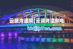 云澜湾温泉(云澜湾温泉电话)