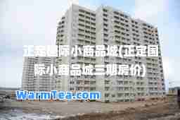 正定小商品城(正定小商品城三期房价) 正定小商品城(正定小商品城三期房价)