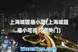 上海城隍庙小吃(上海城隍庙小吃街几点关门)