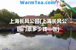 上海长风公园(上海长风公园门票多少钱一张)