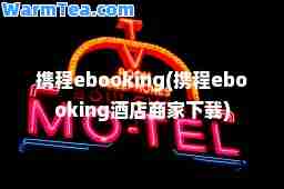 携程ebooking(携程ebooking酒店商家下载)