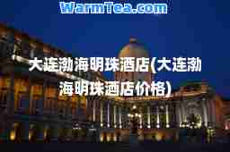 大连渤海明珠酒店(大连渤海明珠酒店价格)