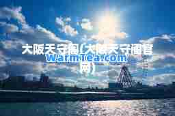 大阪天守阁(大阪天守阁官网)
