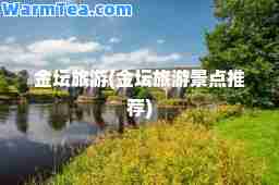金坛旅游(金坛旅游景点)