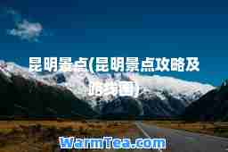 昆明景点(昆明景点攻略及路线图)