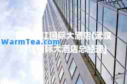 武汉锦江大酒店(武汉锦江大酒店总经理)