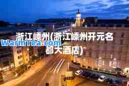 浙江嵊州(浙江嵊州开元名都大酒店)
