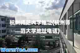 杭州师范大学地址(杭州师范大学地址电话)