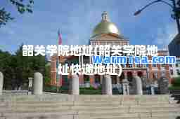 韶关学院地址(韶关学院地址快递地址)