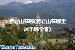老君山在哪(老君山在哪里属于哪个省)