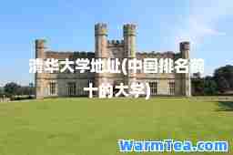 清华大学地址(中国排名前十的大学)