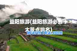 益阳旅游(益阳旅游必去十大景点排名)