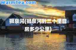 狮泉河(狮泉河到三十里营房多少公里)
