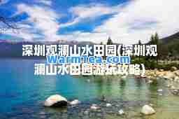 深圳观澜山水田园(深圳观澜山水田园游玩攻略)