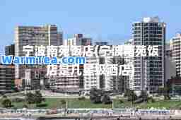 宁波南苑饭店(宁波南苑饭店是几星级酒店)