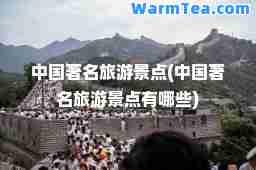 中国著名旅游景点(中国著名旅游景点有哪些)