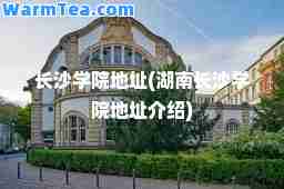 长沙学院地址(湖南长沙学院地址介绍)