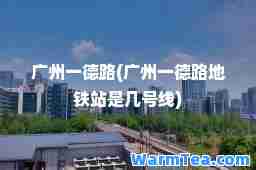 广州一德路(广州一德路地铁站是几号线)