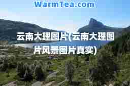 云南大理图片(云南大理图片风景图片真实)