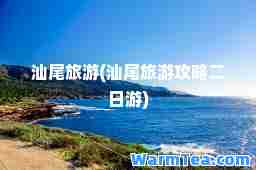 汕尾旅游(汕尾旅游攻略二日游)