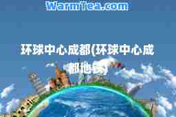 环球中心成都(环球中心成都地铁)